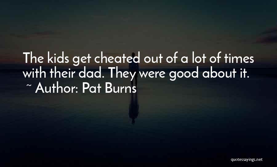 Pat Burns Quotes: The Kids Get Cheated Out Of A Lot Of Times With Their Dad. They Were Good About It.