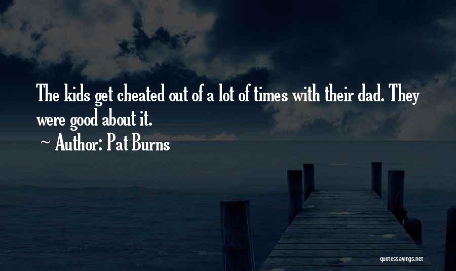 Pat Burns Quotes: The Kids Get Cheated Out Of A Lot Of Times With Their Dad. They Were Good About It.