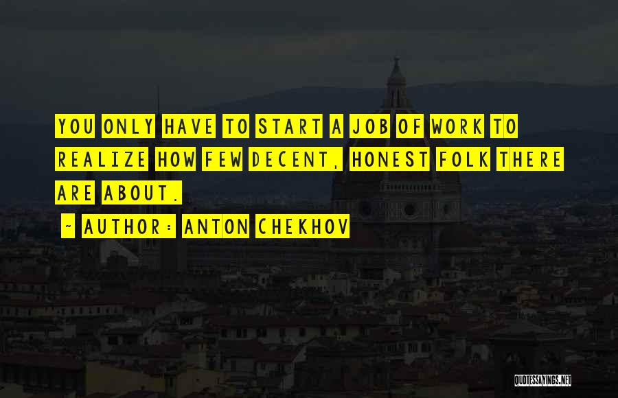 Anton Chekhov Quotes: You Only Have To Start A Job Of Work To Realize How Few Decent, Honest Folk There Are About.