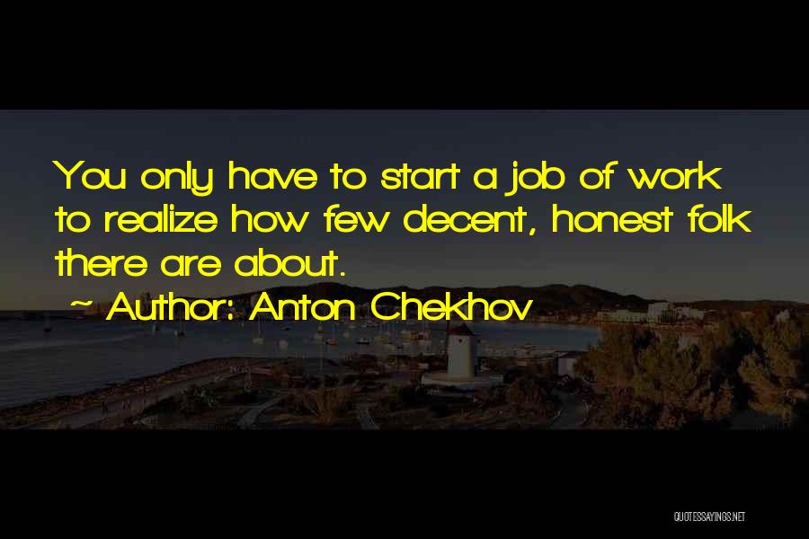 Anton Chekhov Quotes: You Only Have To Start A Job Of Work To Realize How Few Decent, Honest Folk There Are About.