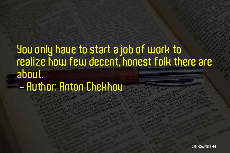 Anton Chekhov Quotes: You Only Have To Start A Job Of Work To Realize How Few Decent, Honest Folk There Are About.