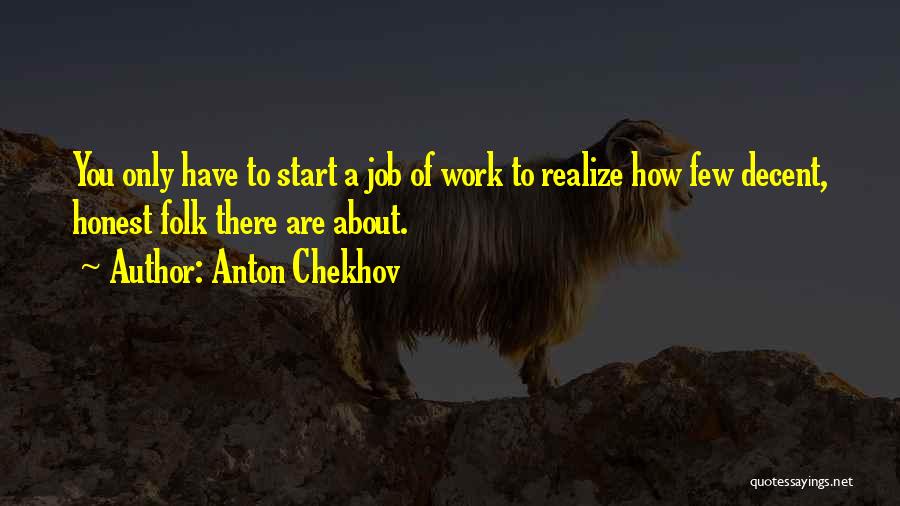 Anton Chekhov Quotes: You Only Have To Start A Job Of Work To Realize How Few Decent, Honest Folk There Are About.