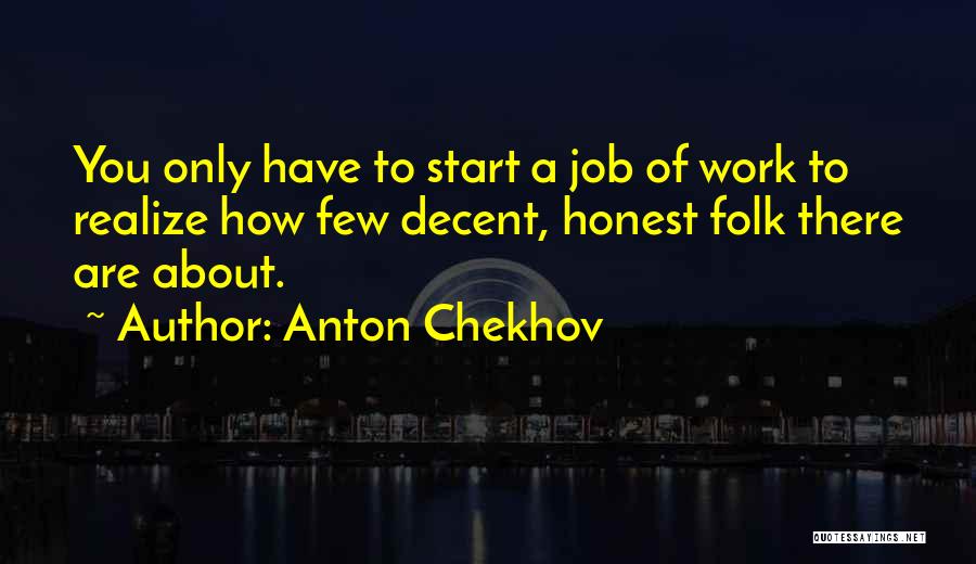 Anton Chekhov Quotes: You Only Have To Start A Job Of Work To Realize How Few Decent, Honest Folk There Are About.