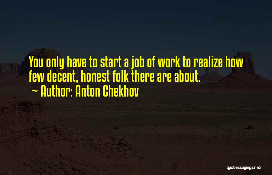 Anton Chekhov Quotes: You Only Have To Start A Job Of Work To Realize How Few Decent, Honest Folk There Are About.