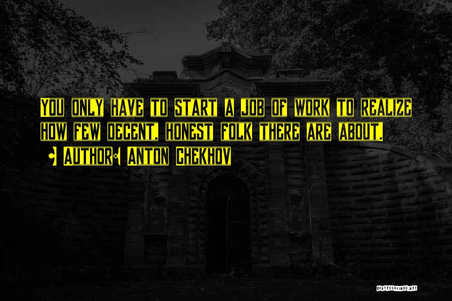 Anton Chekhov Quotes: You Only Have To Start A Job Of Work To Realize How Few Decent, Honest Folk There Are About.