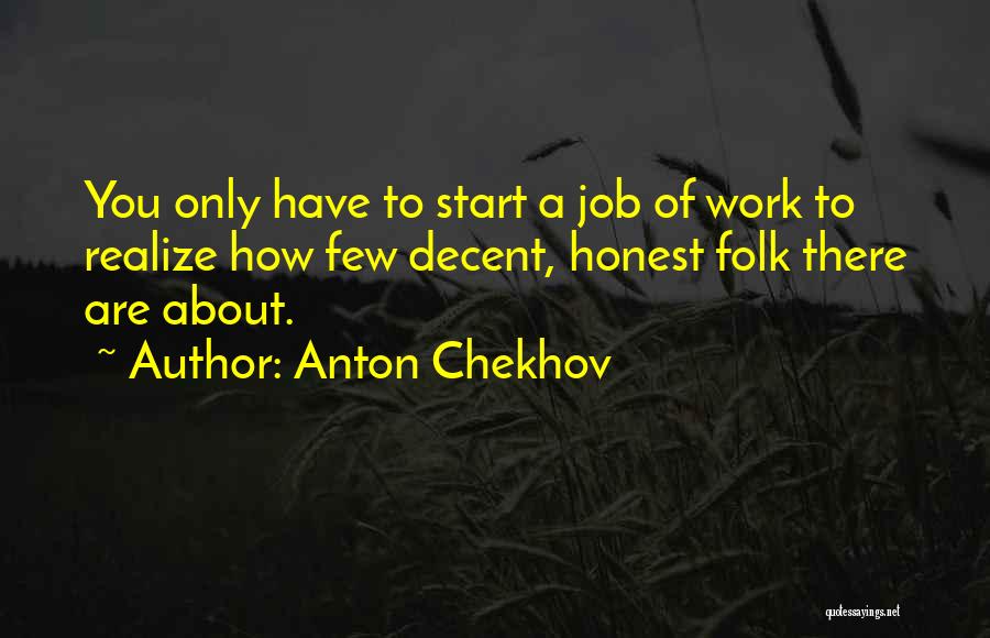 Anton Chekhov Quotes: You Only Have To Start A Job Of Work To Realize How Few Decent, Honest Folk There Are About.