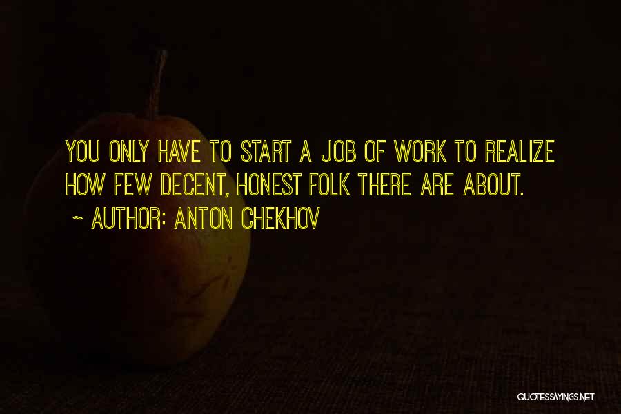 Anton Chekhov Quotes: You Only Have To Start A Job Of Work To Realize How Few Decent, Honest Folk There Are About.