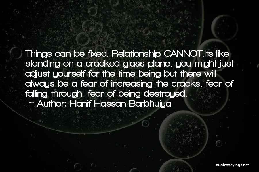 Hanif Hassan Barbhuiya Quotes: Things Can Be Fixed. Relationship Cannot.its Like Standing On A Cracked Glass Plane, You Might Just Adjust Yourself For The
