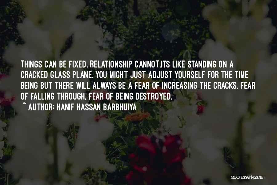 Hanif Hassan Barbhuiya Quotes: Things Can Be Fixed. Relationship Cannot.its Like Standing On A Cracked Glass Plane, You Might Just Adjust Yourself For The
