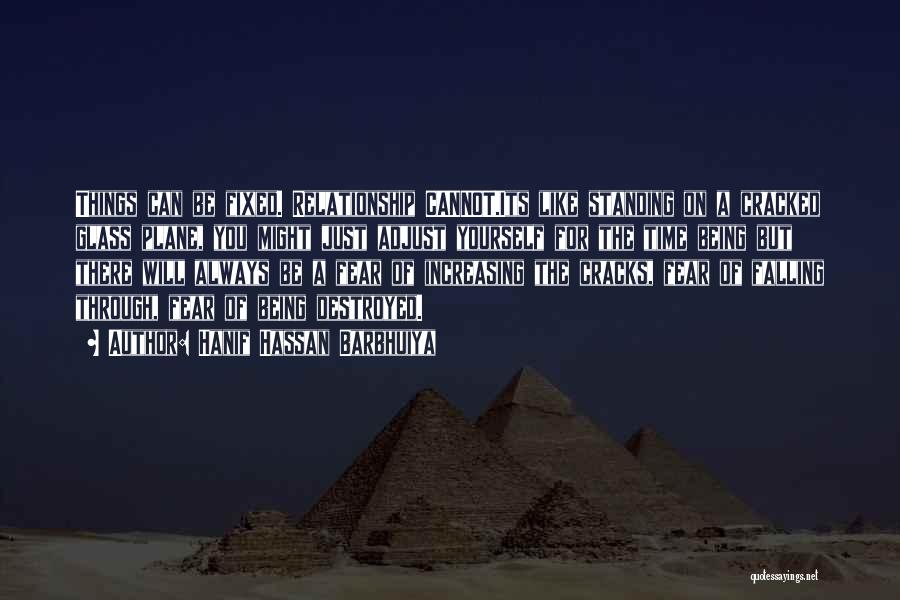 Hanif Hassan Barbhuiya Quotes: Things Can Be Fixed. Relationship Cannot.its Like Standing On A Cracked Glass Plane, You Might Just Adjust Yourself For The