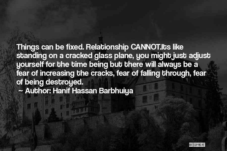Hanif Hassan Barbhuiya Quotes: Things Can Be Fixed. Relationship Cannot.its Like Standing On A Cracked Glass Plane, You Might Just Adjust Yourself For The
