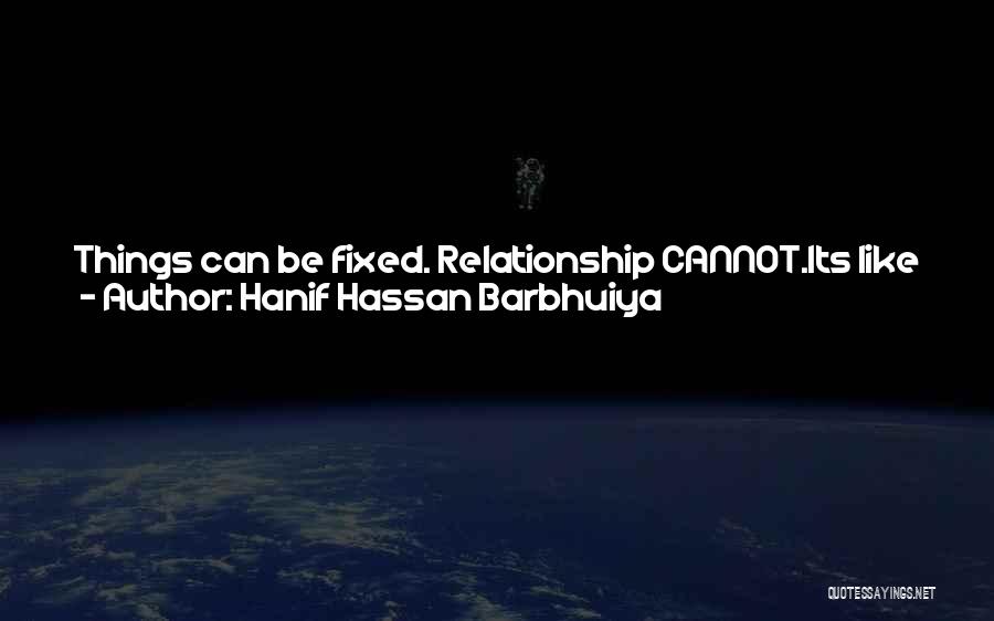 Hanif Hassan Barbhuiya Quotes: Things Can Be Fixed. Relationship Cannot.its Like Standing On A Cracked Glass Plane, You Might Just Adjust Yourself For The