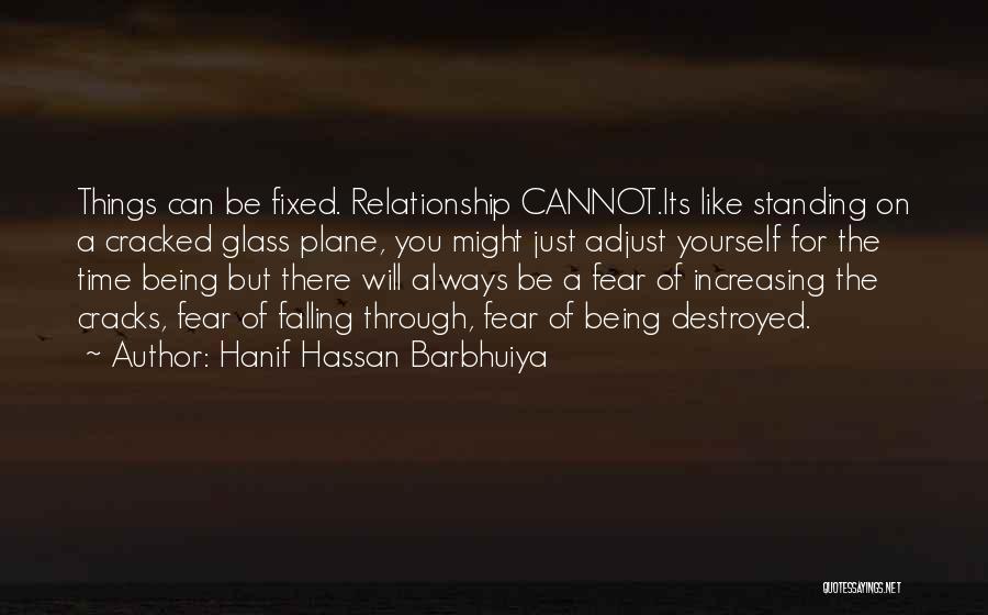 Hanif Hassan Barbhuiya Quotes: Things Can Be Fixed. Relationship Cannot.its Like Standing On A Cracked Glass Plane, You Might Just Adjust Yourself For The