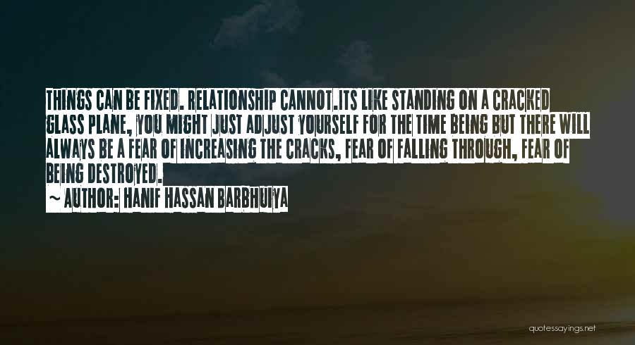 Hanif Hassan Barbhuiya Quotes: Things Can Be Fixed. Relationship Cannot.its Like Standing On A Cracked Glass Plane, You Might Just Adjust Yourself For The