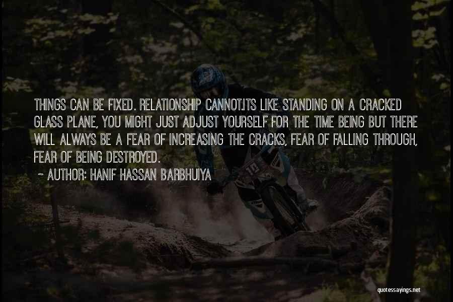 Hanif Hassan Barbhuiya Quotes: Things Can Be Fixed. Relationship Cannot.its Like Standing On A Cracked Glass Plane, You Might Just Adjust Yourself For The
