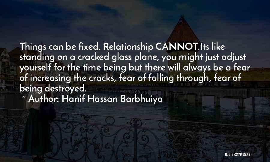 Hanif Hassan Barbhuiya Quotes: Things Can Be Fixed. Relationship Cannot.its Like Standing On A Cracked Glass Plane, You Might Just Adjust Yourself For The