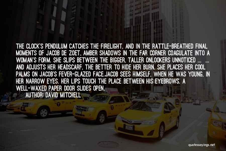 David Mitchell Quotes: The Clock's Pendulum Catches The Firelight, And In The Rattle-breathed Final Moments Of Jacob De Zoet, Amber Shadows In The