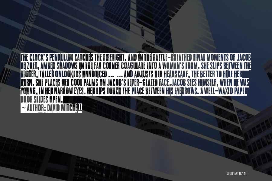 David Mitchell Quotes: The Clock's Pendulum Catches The Firelight, And In The Rattle-breathed Final Moments Of Jacob De Zoet, Amber Shadows In The