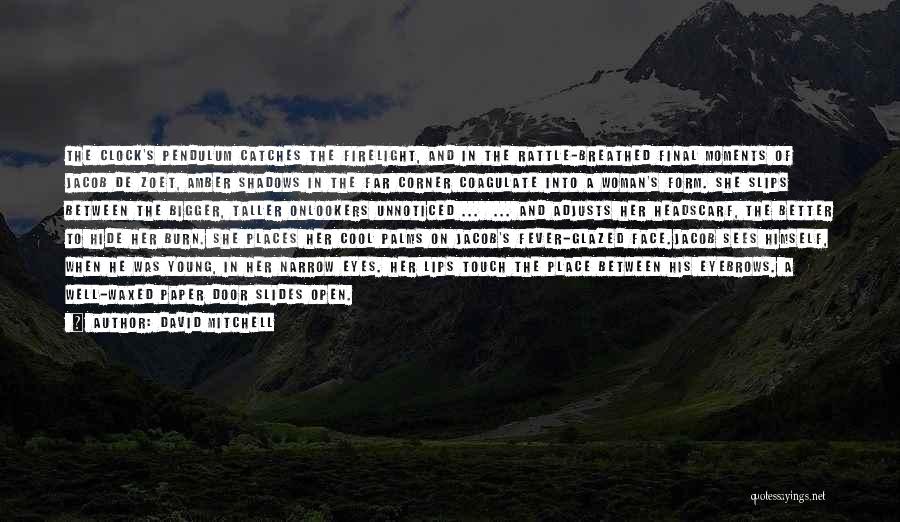 David Mitchell Quotes: The Clock's Pendulum Catches The Firelight, And In The Rattle-breathed Final Moments Of Jacob De Zoet, Amber Shadows In The