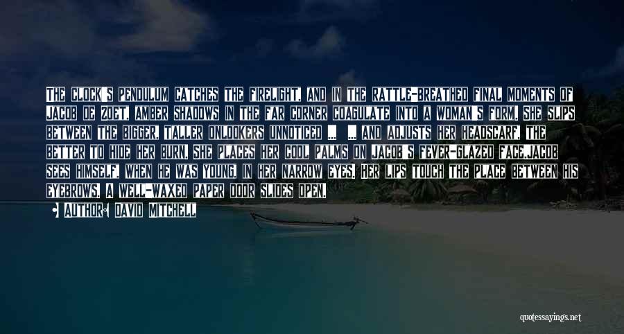David Mitchell Quotes: The Clock's Pendulum Catches The Firelight, And In The Rattle-breathed Final Moments Of Jacob De Zoet, Amber Shadows In The