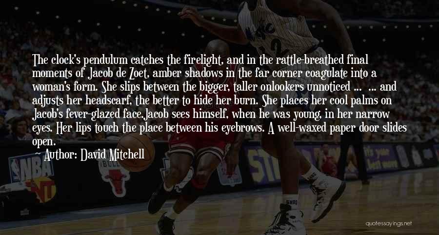 David Mitchell Quotes: The Clock's Pendulum Catches The Firelight, And In The Rattle-breathed Final Moments Of Jacob De Zoet, Amber Shadows In The