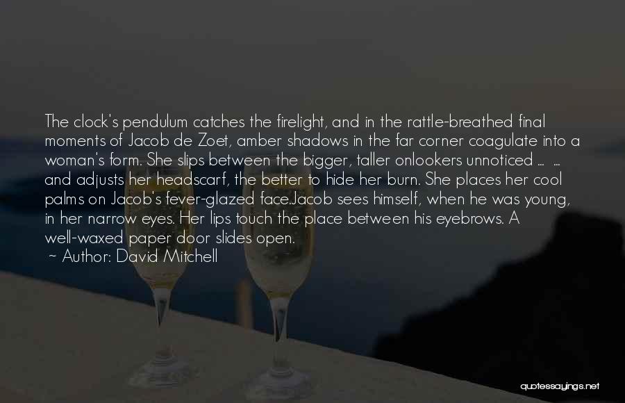 David Mitchell Quotes: The Clock's Pendulum Catches The Firelight, And In The Rattle-breathed Final Moments Of Jacob De Zoet, Amber Shadows In The