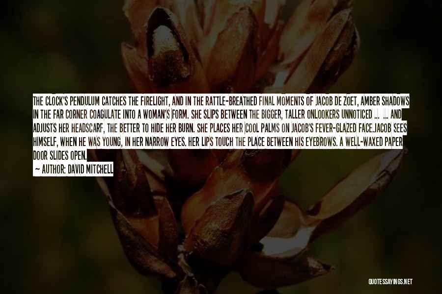 David Mitchell Quotes: The Clock's Pendulum Catches The Firelight, And In The Rattle-breathed Final Moments Of Jacob De Zoet, Amber Shadows In The