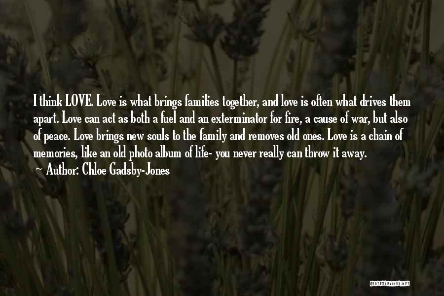 Chloe Gadsby-Jones Quotes: I Think Love. Love Is What Brings Families Together, And Love Is Often What Drives Them Apart. Love Can Act