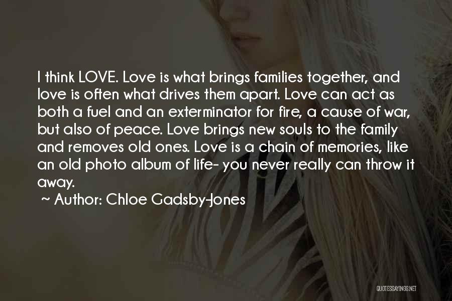 Chloe Gadsby-Jones Quotes: I Think Love. Love Is What Brings Families Together, And Love Is Often What Drives Them Apart. Love Can Act