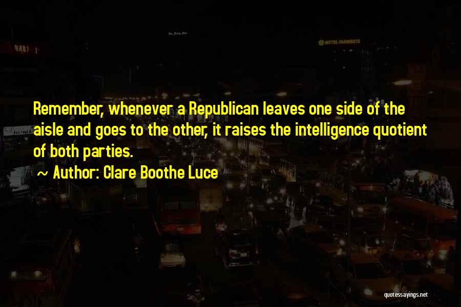 Clare Boothe Luce Quotes: Remember, Whenever A Republican Leaves One Side Of The Aisle And Goes To The Other, It Raises The Intelligence Quotient