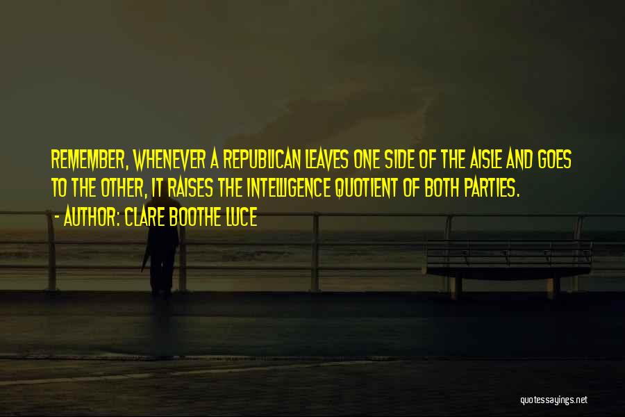 Clare Boothe Luce Quotes: Remember, Whenever A Republican Leaves One Side Of The Aisle And Goes To The Other, It Raises The Intelligence Quotient