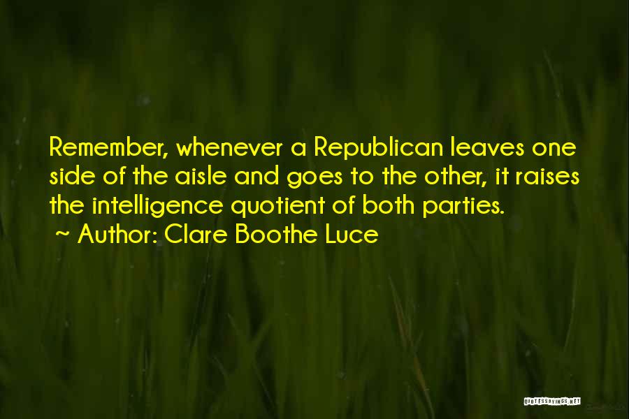 Clare Boothe Luce Quotes: Remember, Whenever A Republican Leaves One Side Of The Aisle And Goes To The Other, It Raises The Intelligence Quotient