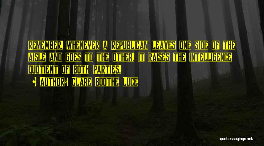 Clare Boothe Luce Quotes: Remember, Whenever A Republican Leaves One Side Of The Aisle And Goes To The Other, It Raises The Intelligence Quotient