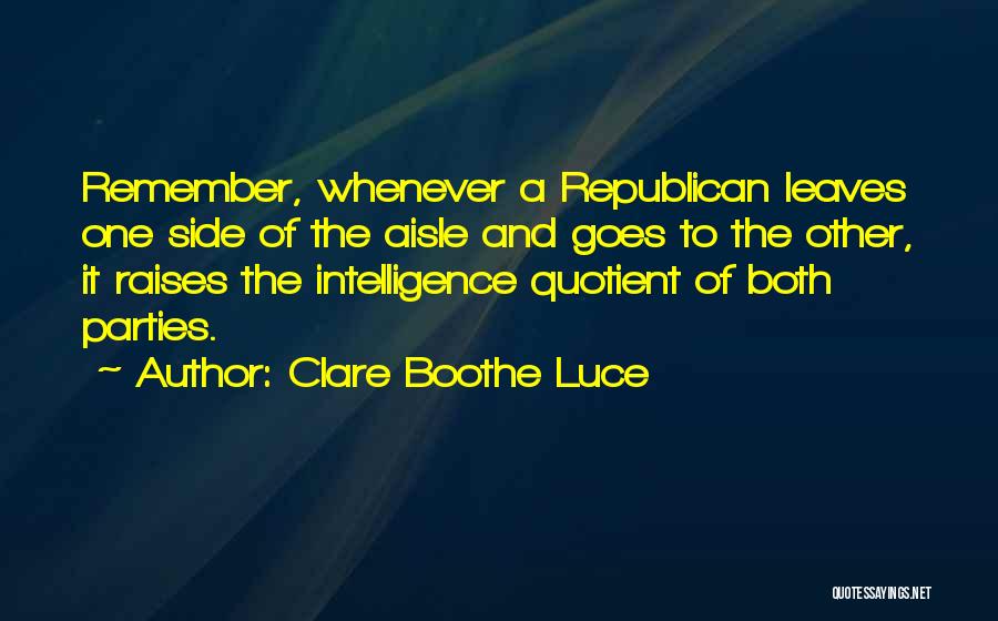 Clare Boothe Luce Quotes: Remember, Whenever A Republican Leaves One Side Of The Aisle And Goes To The Other, It Raises The Intelligence Quotient