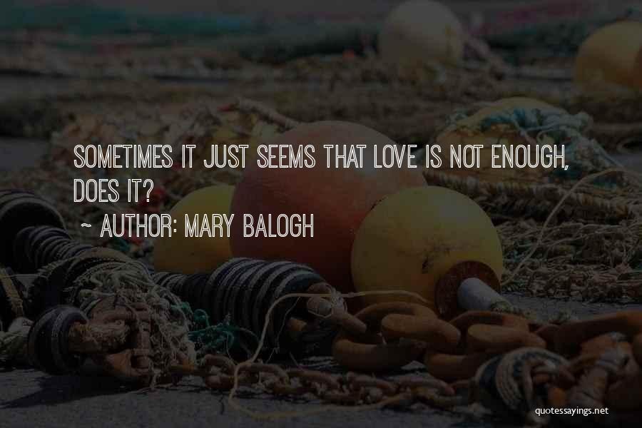 Mary Balogh Quotes: Sometimes It Just Seems That Love Is Not Enough, Does It?
