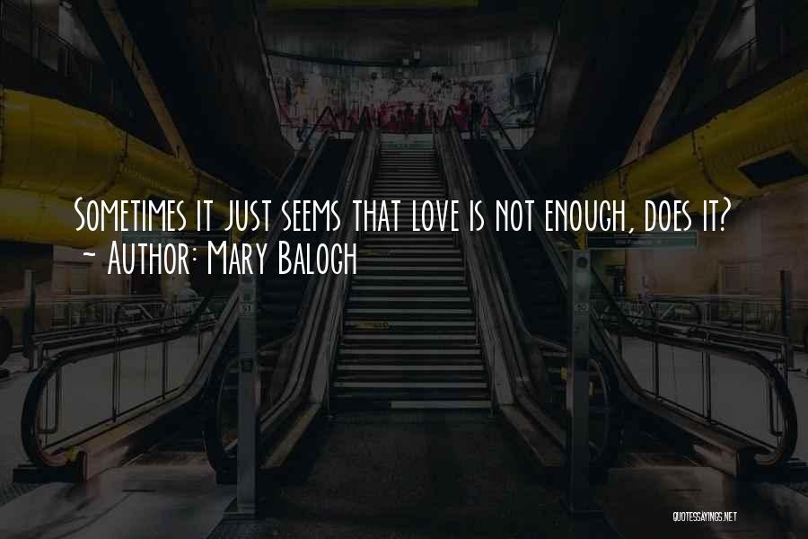 Mary Balogh Quotes: Sometimes It Just Seems That Love Is Not Enough, Does It?
