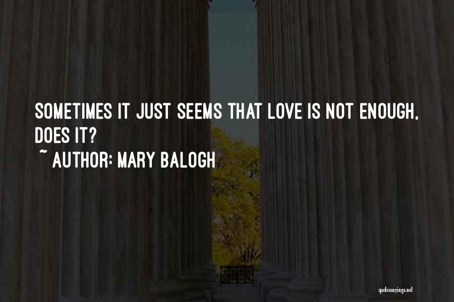 Mary Balogh Quotes: Sometimes It Just Seems That Love Is Not Enough, Does It?