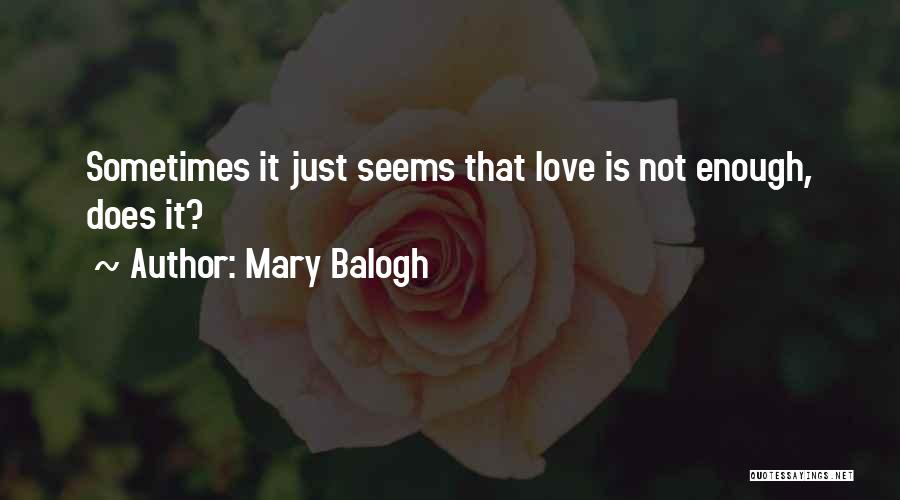 Mary Balogh Quotes: Sometimes It Just Seems That Love Is Not Enough, Does It?