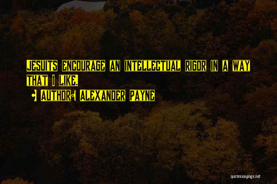 Alexander Payne Quotes: Jesuits Encourage An Intellectual Rigor In A Way That I Like.