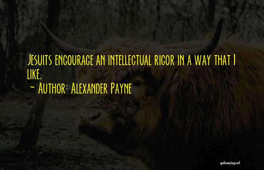 Alexander Payne Quotes: Jesuits Encourage An Intellectual Rigor In A Way That I Like.