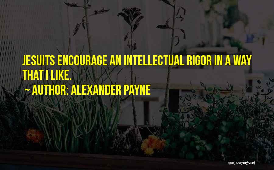 Alexander Payne Quotes: Jesuits Encourage An Intellectual Rigor In A Way That I Like.