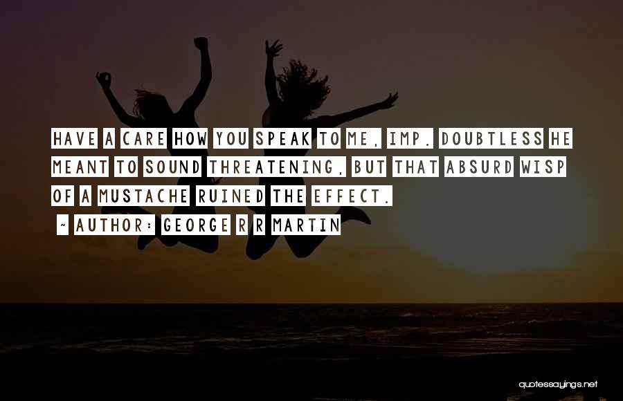 George R R Martin Quotes: Have A Care How You Speak To Me, Imp. Doubtless He Meant To Sound Threatening, But That Absurd Wisp Of