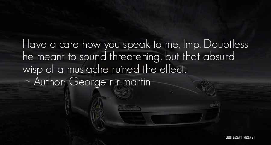 George R R Martin Quotes: Have A Care How You Speak To Me, Imp. Doubtless He Meant To Sound Threatening, But That Absurd Wisp Of