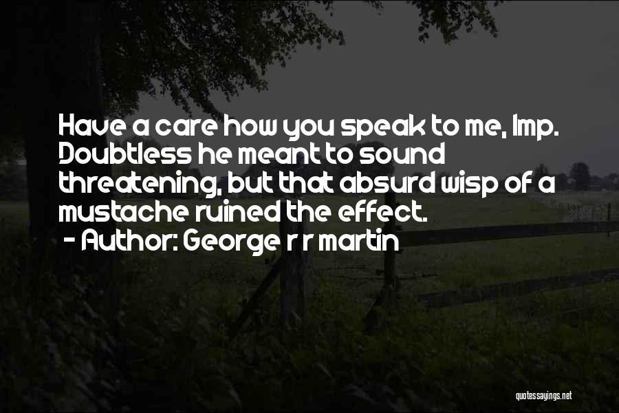 George R R Martin Quotes: Have A Care How You Speak To Me, Imp. Doubtless He Meant To Sound Threatening, But That Absurd Wisp Of