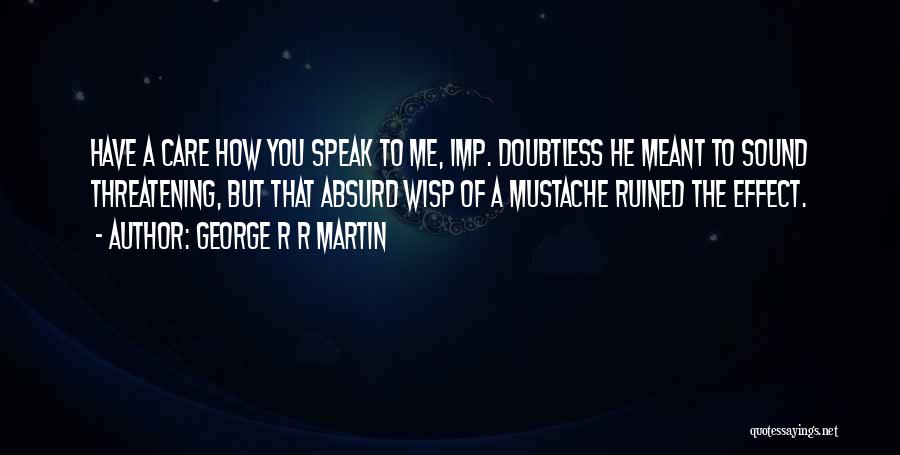 George R R Martin Quotes: Have A Care How You Speak To Me, Imp. Doubtless He Meant To Sound Threatening, But That Absurd Wisp Of