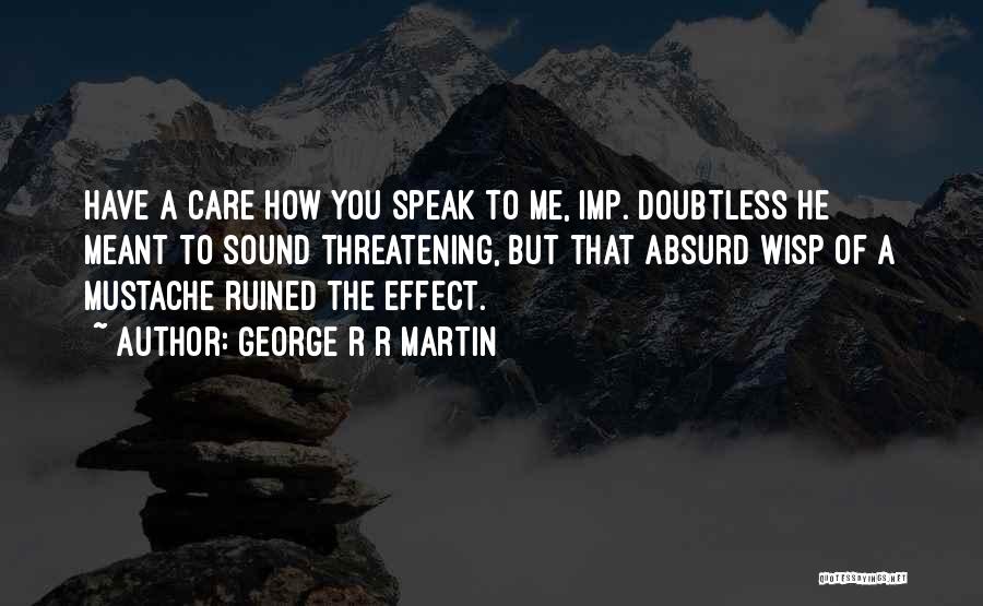 George R R Martin Quotes: Have A Care How You Speak To Me, Imp. Doubtless He Meant To Sound Threatening, But That Absurd Wisp Of