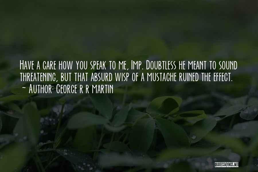 George R R Martin Quotes: Have A Care How You Speak To Me, Imp. Doubtless He Meant To Sound Threatening, But That Absurd Wisp Of