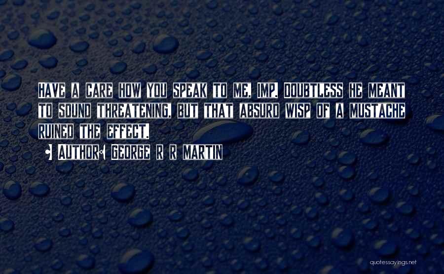 George R R Martin Quotes: Have A Care How You Speak To Me, Imp. Doubtless He Meant To Sound Threatening, But That Absurd Wisp Of