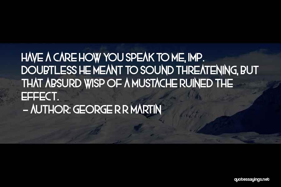 George R R Martin Quotes: Have A Care How You Speak To Me, Imp. Doubtless He Meant To Sound Threatening, But That Absurd Wisp Of