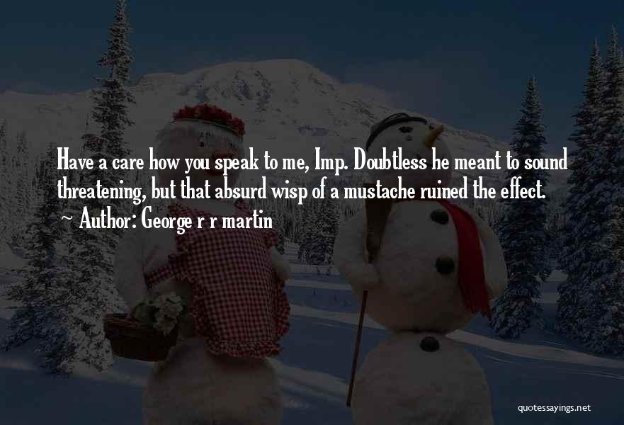 George R R Martin Quotes: Have A Care How You Speak To Me, Imp. Doubtless He Meant To Sound Threatening, But That Absurd Wisp Of